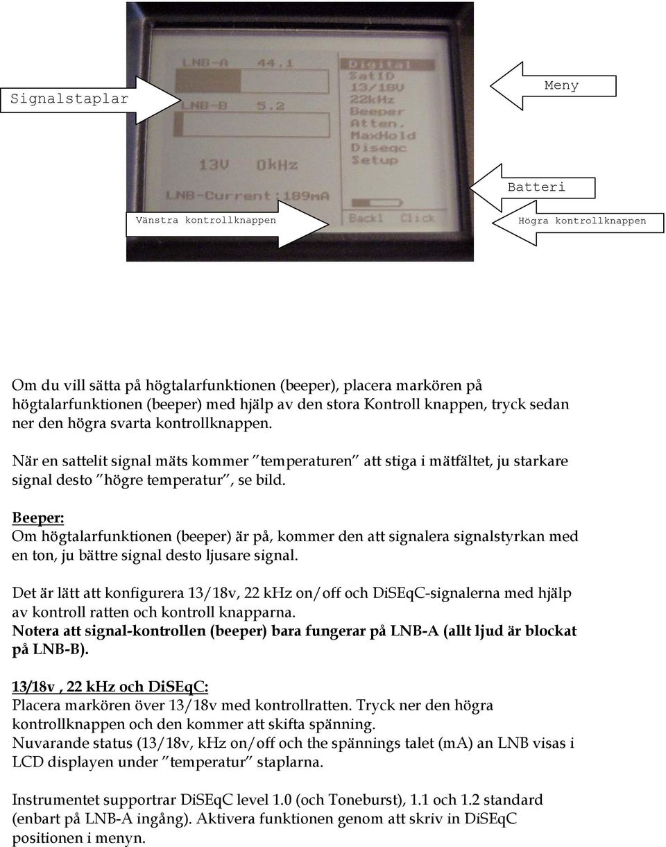 Beeper: Om högtalarfunktionen (beeper) är på, kommer den att signalera signalstyrkan med en ton, ju bättre signal desto ljusare signal.