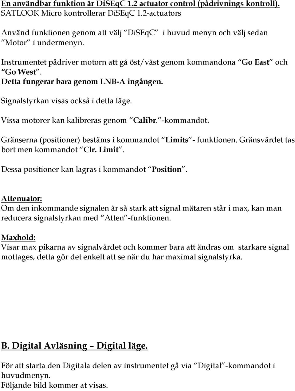 Detta fungerar bara genom LNB-A ingången. Signalstyrkan visas också i detta läge. Vissa motorer kan kalibreras genom Calibr. -kommandot. Gränserna (positioner) bestäms i kommandot Limits - funktionen.