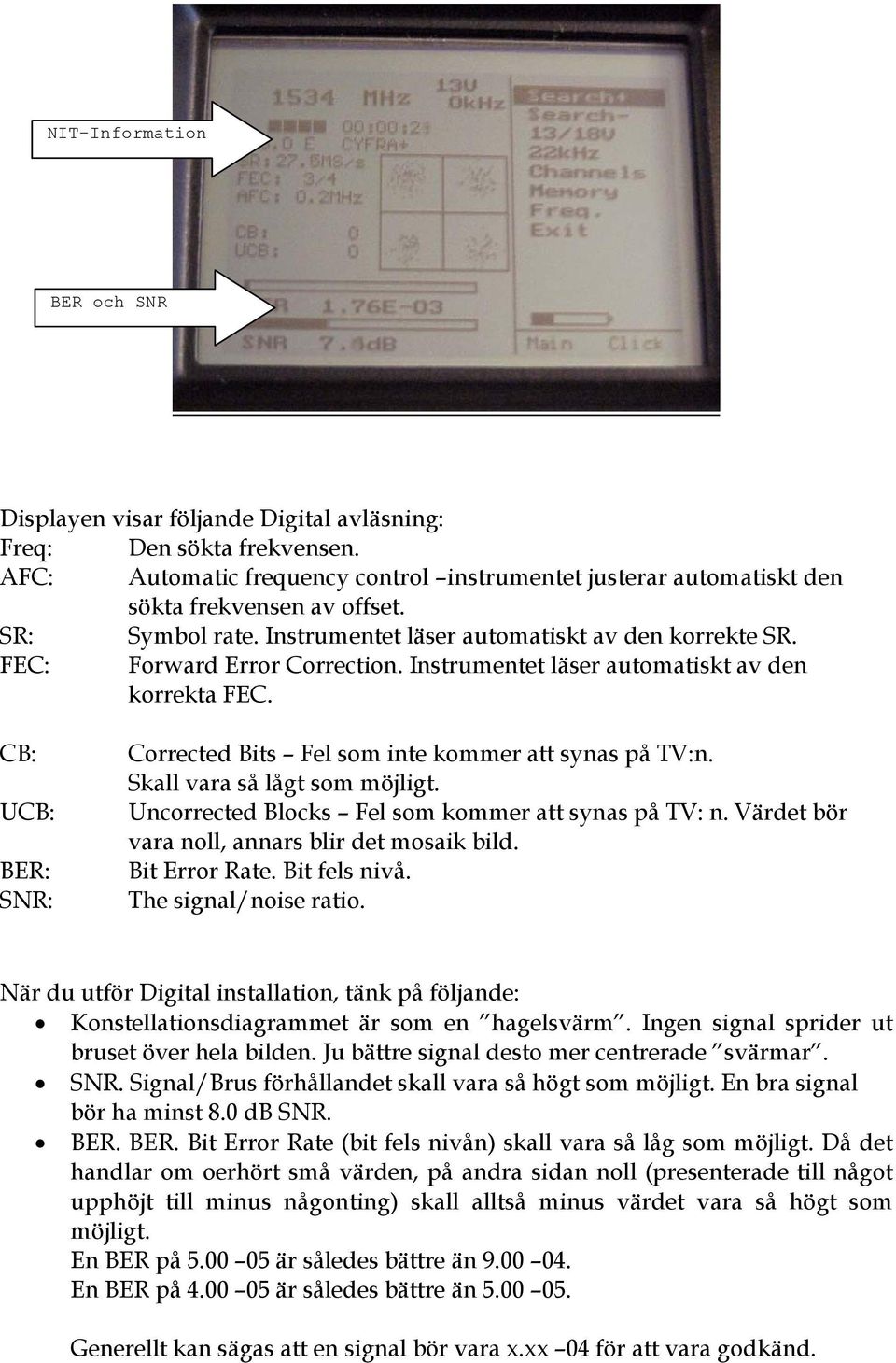 CB: UCB: BER: SNR: Corrected Bits Fel som inte kommer att synas på TV:n. Skall vara så lågt som möjligt. Uncorrected Blocks Fel som kommer att synas på TV: n.