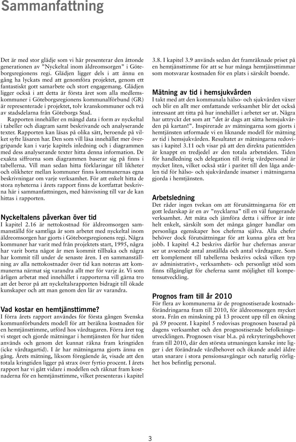 Glädjen ligger också i att detta är första året som alla medlemskommuner i Göteborgsregionens kommunalförbund (GR) är representerade i projektet, tolv kranskommuner och två av stadsdelarna från