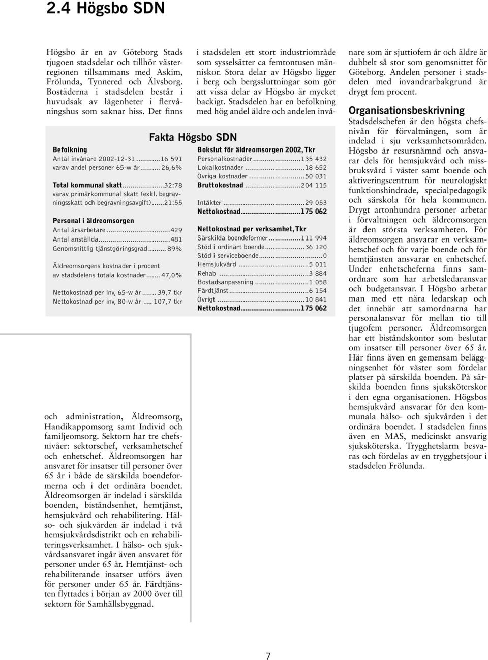 .. 26,6% Total kommunal skatt...32:78 varav primärkommunal skatt (exkl. begravningsskatt och begravningsavgift)...21:55 Personal i äldreomsorgen Antal årsarbetare...429 Antal anställda.