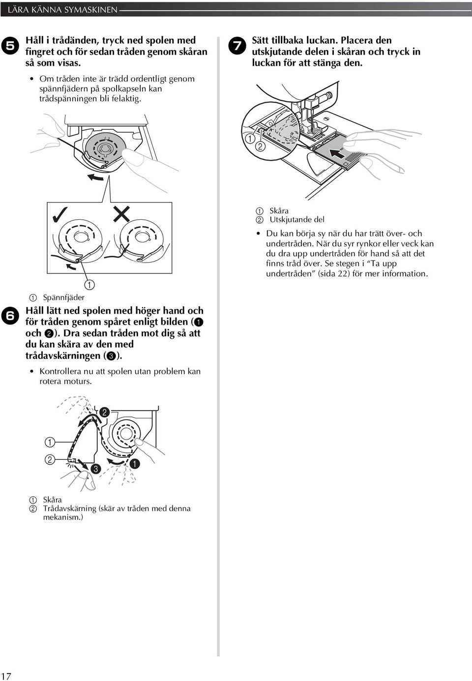Skåra Utskjutande del Spännfjäder Håll lätt ned spolen med höger hand och 6 för tråden genom spåret enligt bilden ( och ). Dra sedan tråden mot dig så att du kan skära av den med trådavskärningen ().
