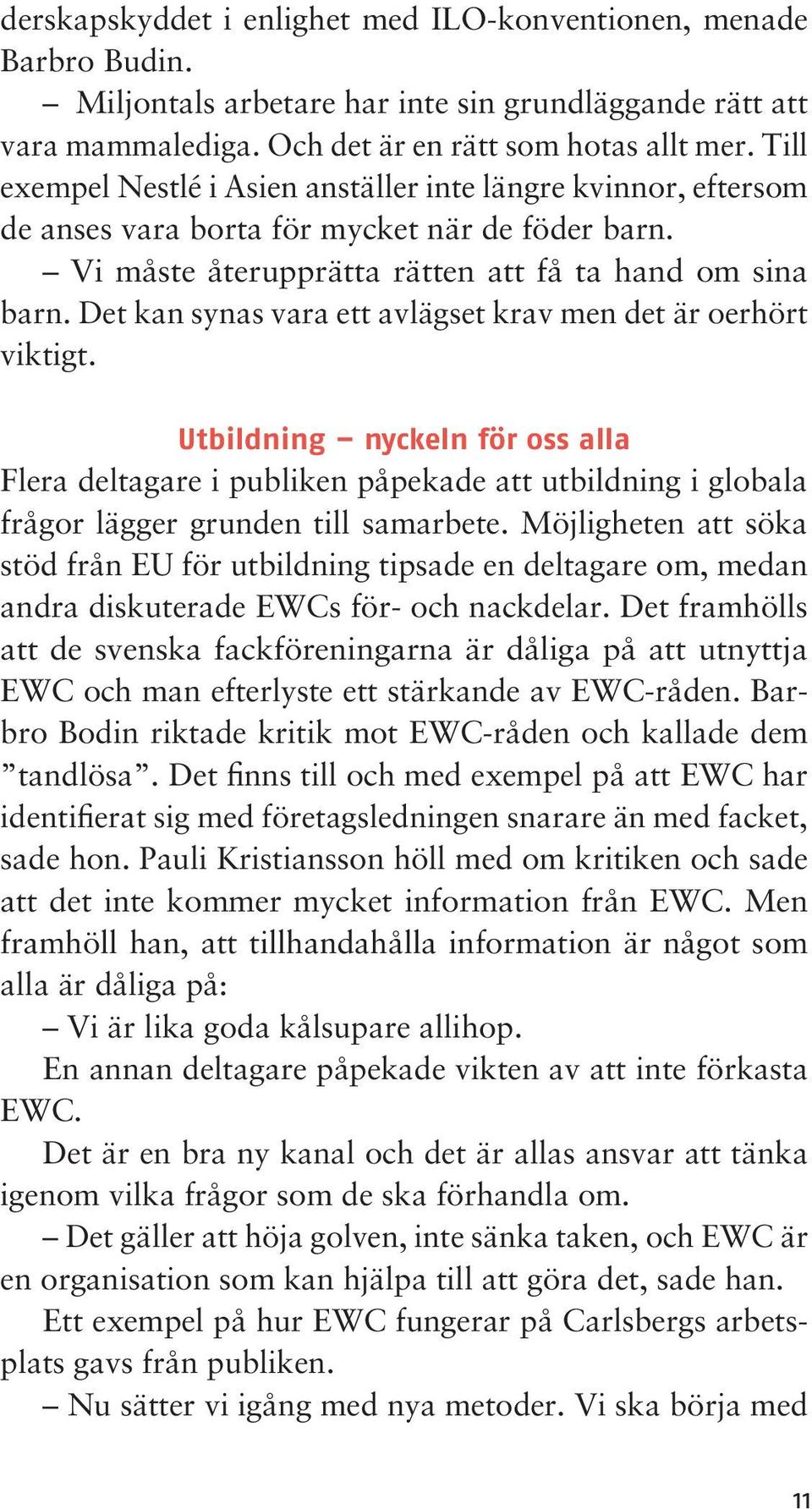 Det kan synas vara ett avlägset krav men det är oerhört viktigt. Utbildning nyckeln för oss alla Flera deltagare i publiken påpekade att utbildning i globala frågor lägger grunden till samarbete.