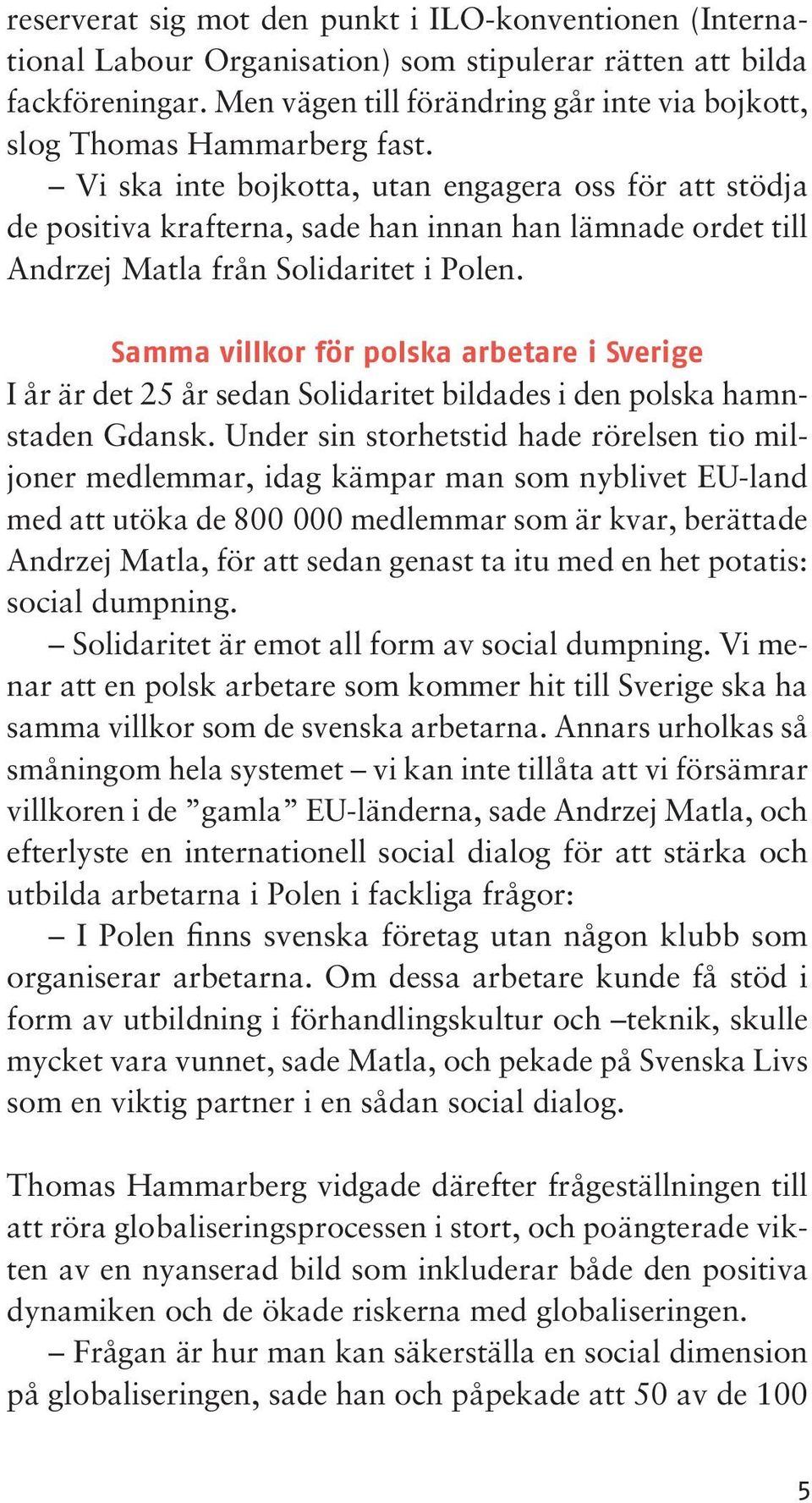 Vi ska inte bojkotta, utan engagera oss för att stödja de positiva krafterna, sade han innan han lämnade ordet till Andrzej Matla från Solidaritet i Polen.