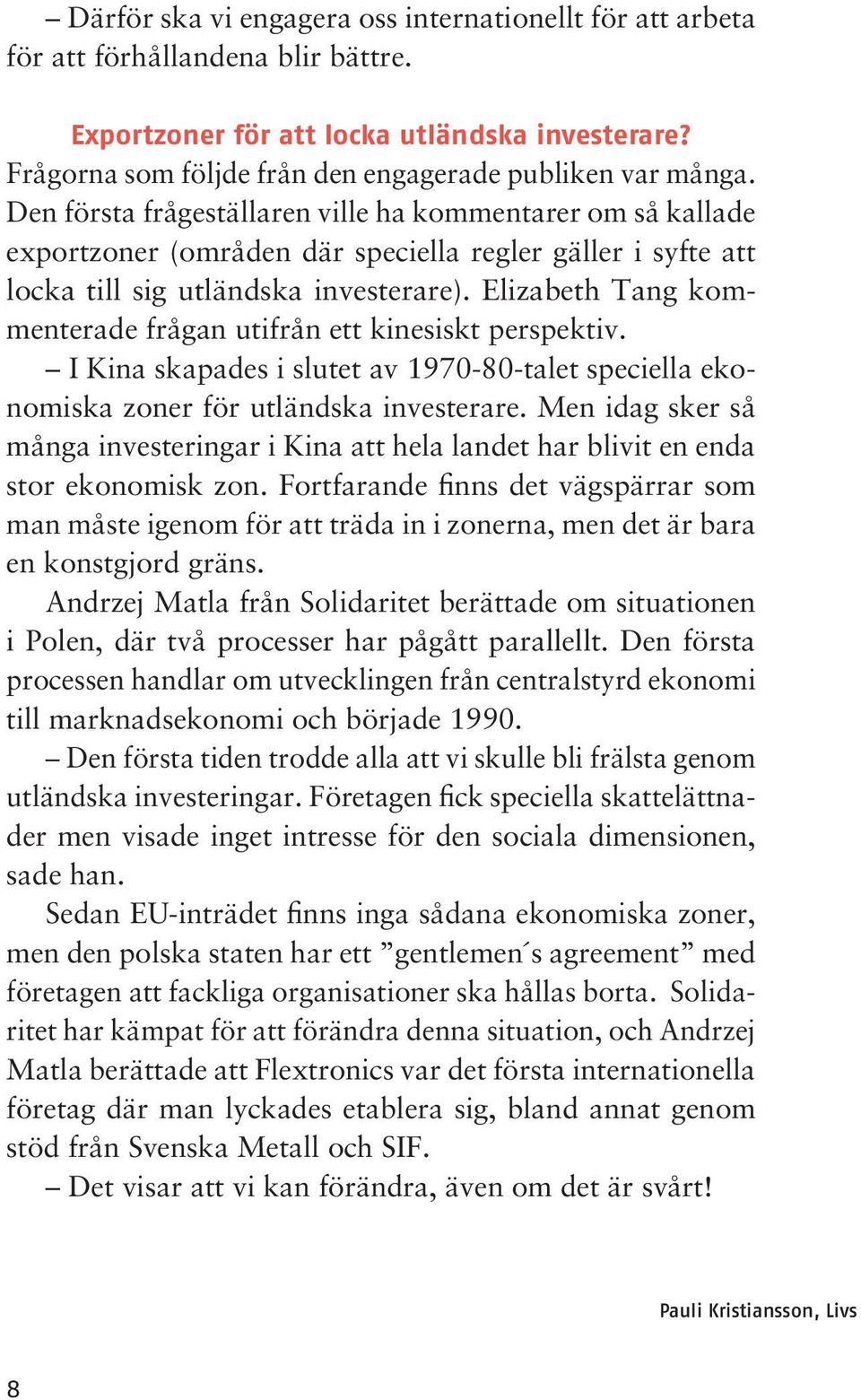 Den första frågeställaren ville ha kommentarer om så kallade exportzoner (områden där speciella regler gäller i syfte att locka till sig utländska investerare).