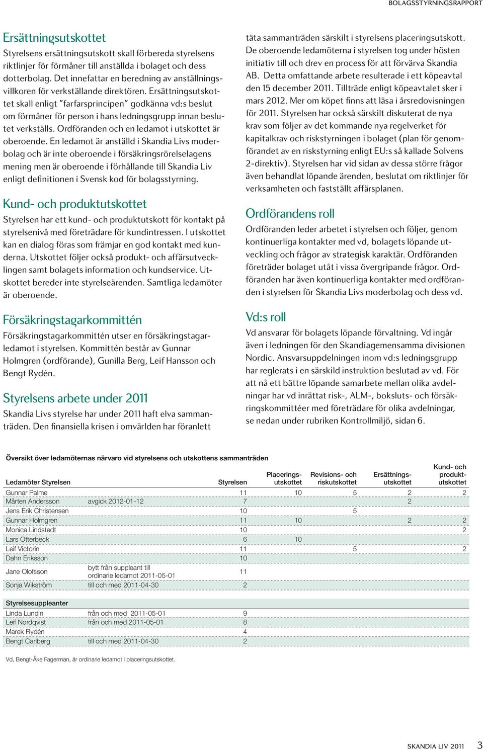 Ersättningsutskottet skall enligt farfarsprincipen godkänna vd:s beslut om förmåner för person i hans ledningsgrupp innan beslutet verkställs. Ordföranden och en ledamot i utskottet är oberoende.