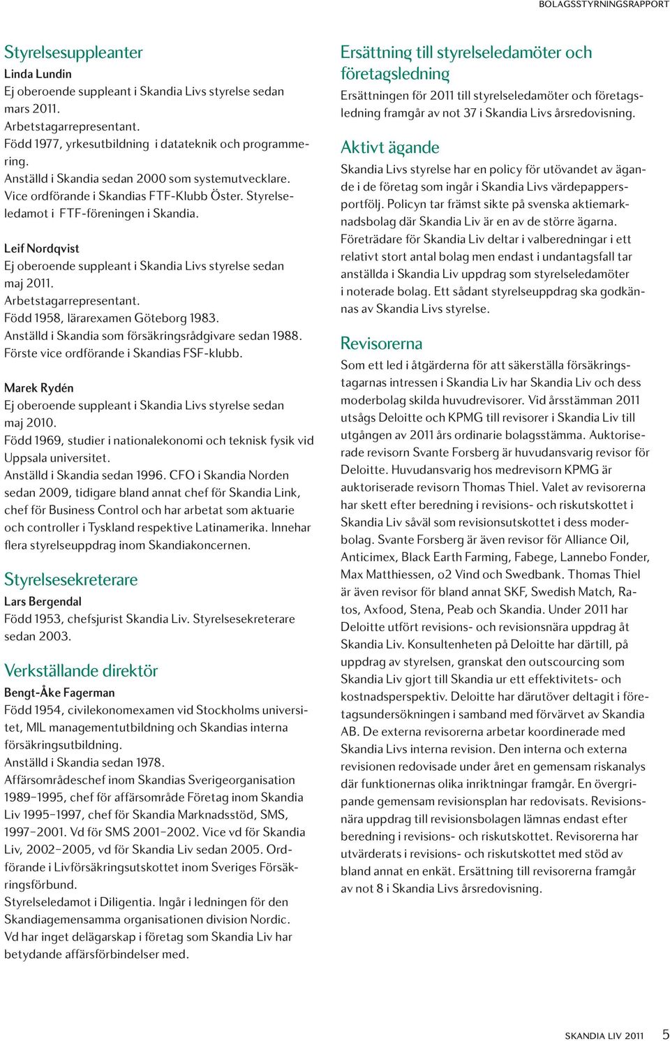 Leif Nordqvist Ej oberoende suppleant i Skandia Livs styrelse sedan maj 2011. Arbetstagarrepresentant. Född 1958, lärarexamen Göteborg 1983. Anställd i Skandia som försäkringsrådgivare sedan 1988.