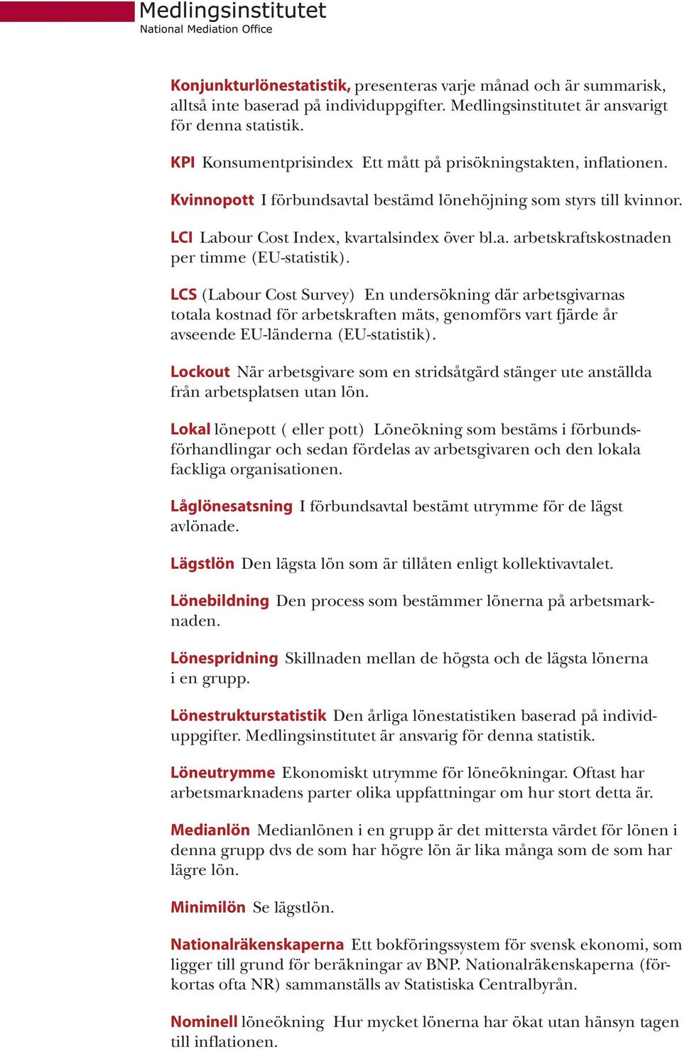 LCS (Labour Cost Survey) En undersökning där arbetsgivarnas totala kostnad för arbetskraften mäts, genomförs vart fjärde år avseende EU-länderna (EU-statistik).