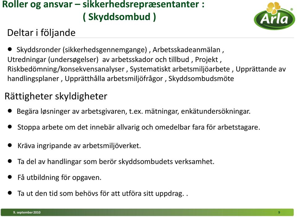 Rättigheter skyldigheter Begära løsninger av arbetsgivaren, t.ex. mätningar, enkätundersökningar. Stoppa arbete om det innebär allvarig och omedelbar fara för arbetstagare.