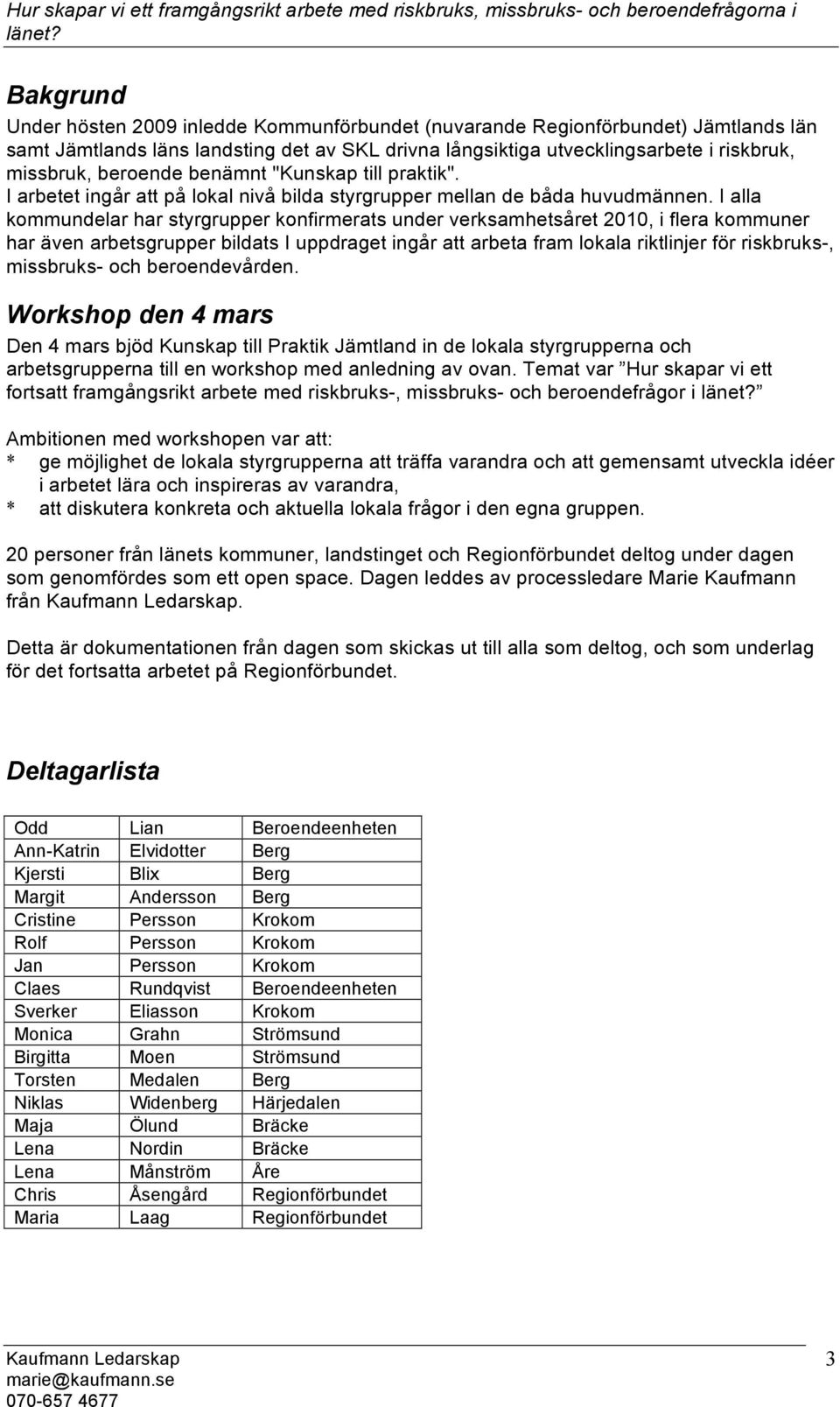 I alla kommundelar har styrgrupper konfirmerats under verksamhetsåret 2010, i flera kommuner har även arbetsgrupper bildats I uppdraget ingår att arbeta fram lokala riktlinjer för riskbruks-,