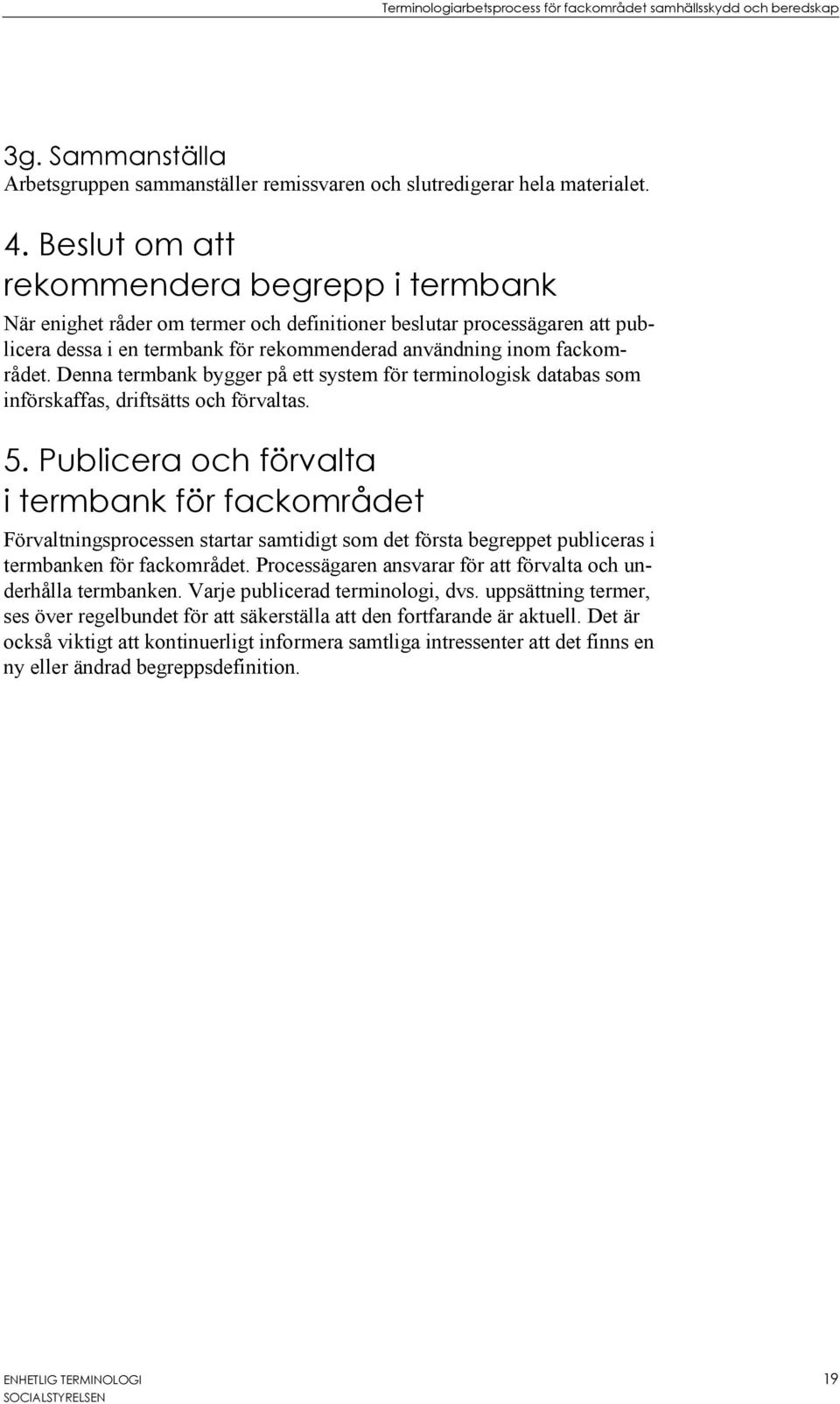 Denna termbank bygger på ett system för terminologisk databas som införskaffas, driftsätts och förvaltas. 5.