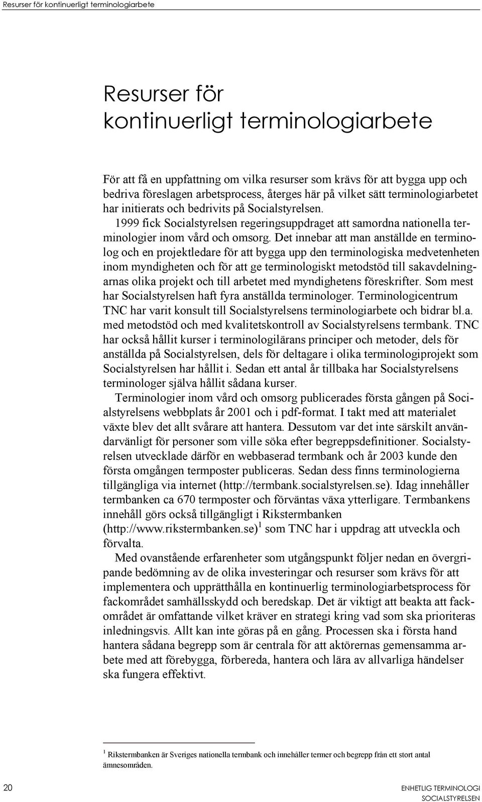 Det innebar att man anställde en terminolog och en projektledare för att bygga upp den terminologiska medvetenheten inom myndigheten och för att ge terminologiskt metodstöd till sakavdelningarnas