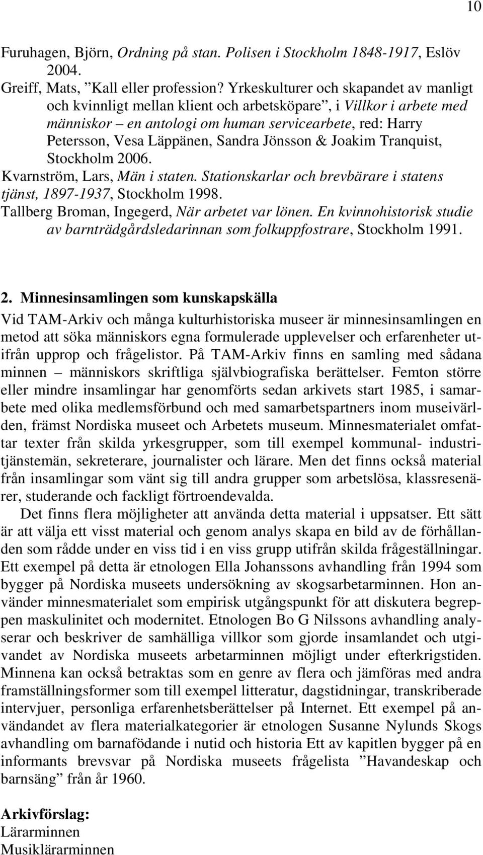 Jönsson & Joakim Tranquist, Stockholm 2006. Kvarnström, Lars, Män i staten. Stationskarlar och brevbärare i statens tjänst, 1897-1937, Stockholm 1998. Tallberg Broman, Ingegerd, När arbetet var lönen.