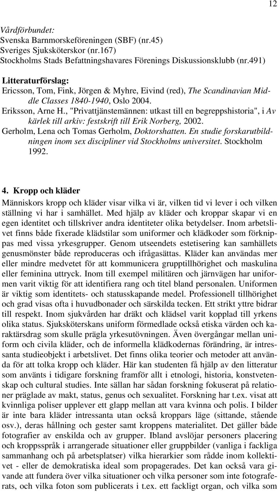 , "Privattjänstemännen: utkast till en begreppshistoria", i Av kärlek till arkiv: festskrift till Erik Norberg, 2002. Gerholm, Lena och Tomas Gerholm, Doktorshatten.