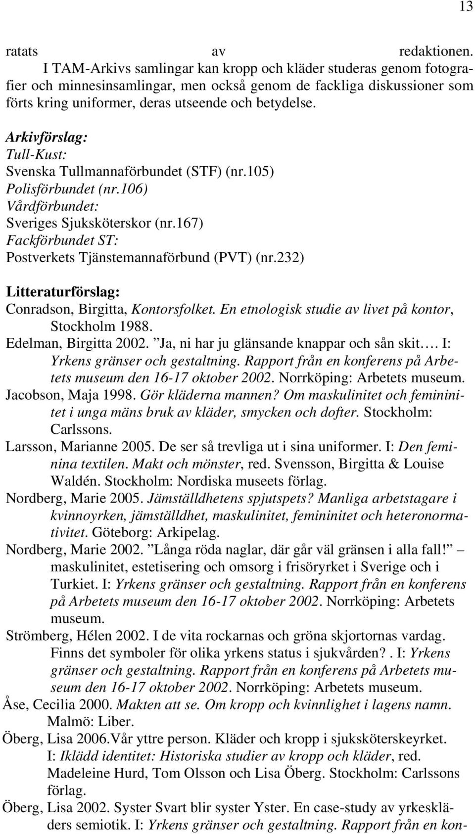 Tull-Kust: Svenska Tullmannaförbundet (STF) (nr.105) Polisförbundet (nr.106) Vårdförbundet: Sveriges Sjuksköterskor (nr.167) Fackförbundet ST: Postverkets Tjänstemannaförbund (PVT) (nr.
