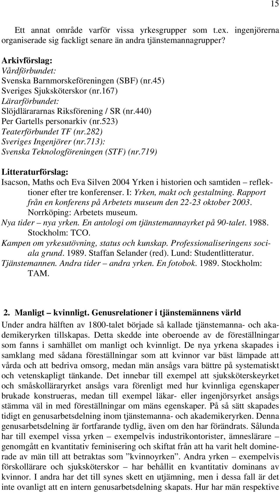 713): Svenska Teknologföreningen (STF) (nr.719) Isacson, Maths och Eva Silven 2004 Yrken i historien och samtiden reflektioner efter tre konferenser. I: Yrken, makt och gestaltning.