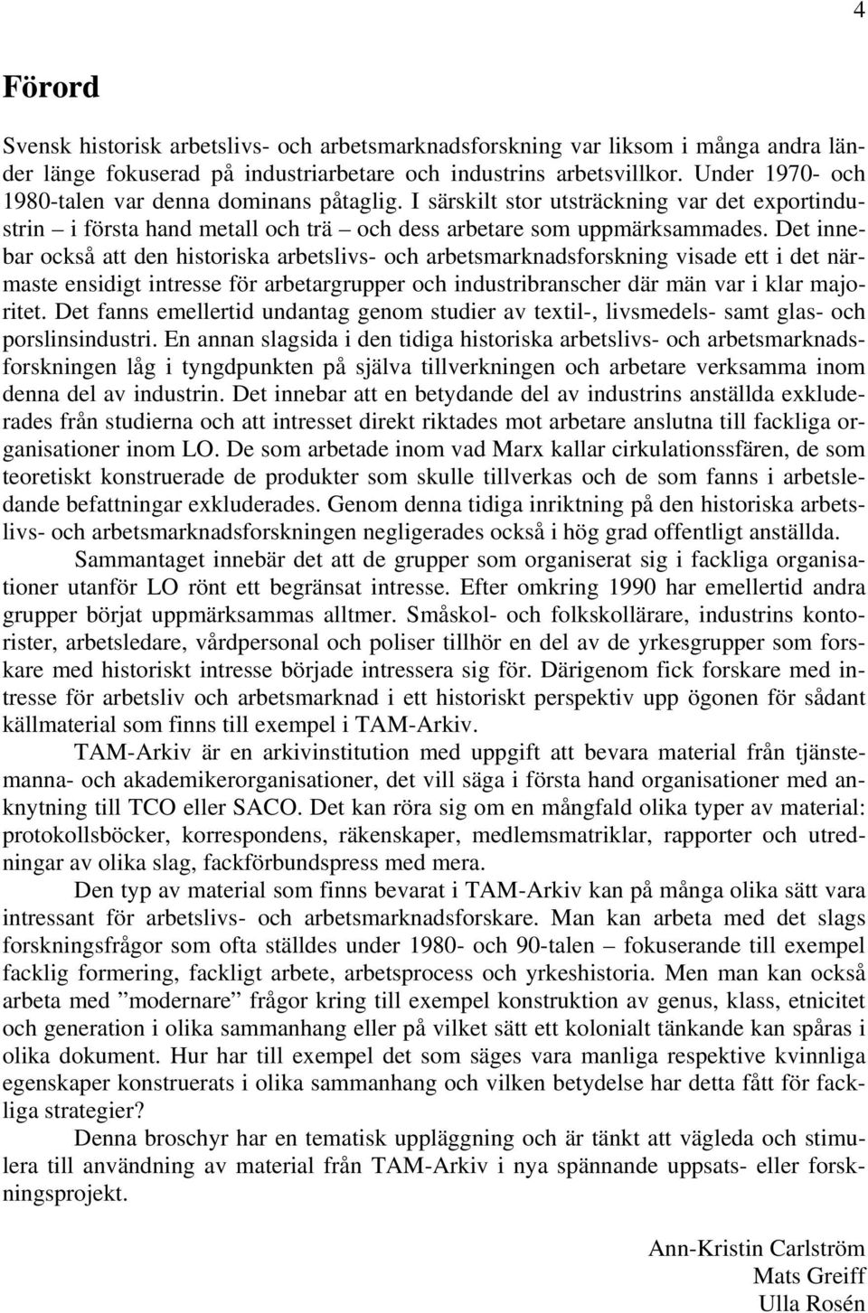 Det innebar också att den historiska arbetslivs- och arbetsmarknadsforskning visade ett i det närmaste ensidigt intresse för arbetargrupper och industribranscher där män var i klar majoritet.