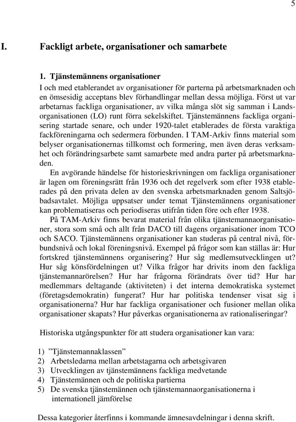 Först ut var arbetarnas fackliga organisationer, av vilka många slöt sig samman i Landsorganisationen (LO) runt förra sekelskiftet.