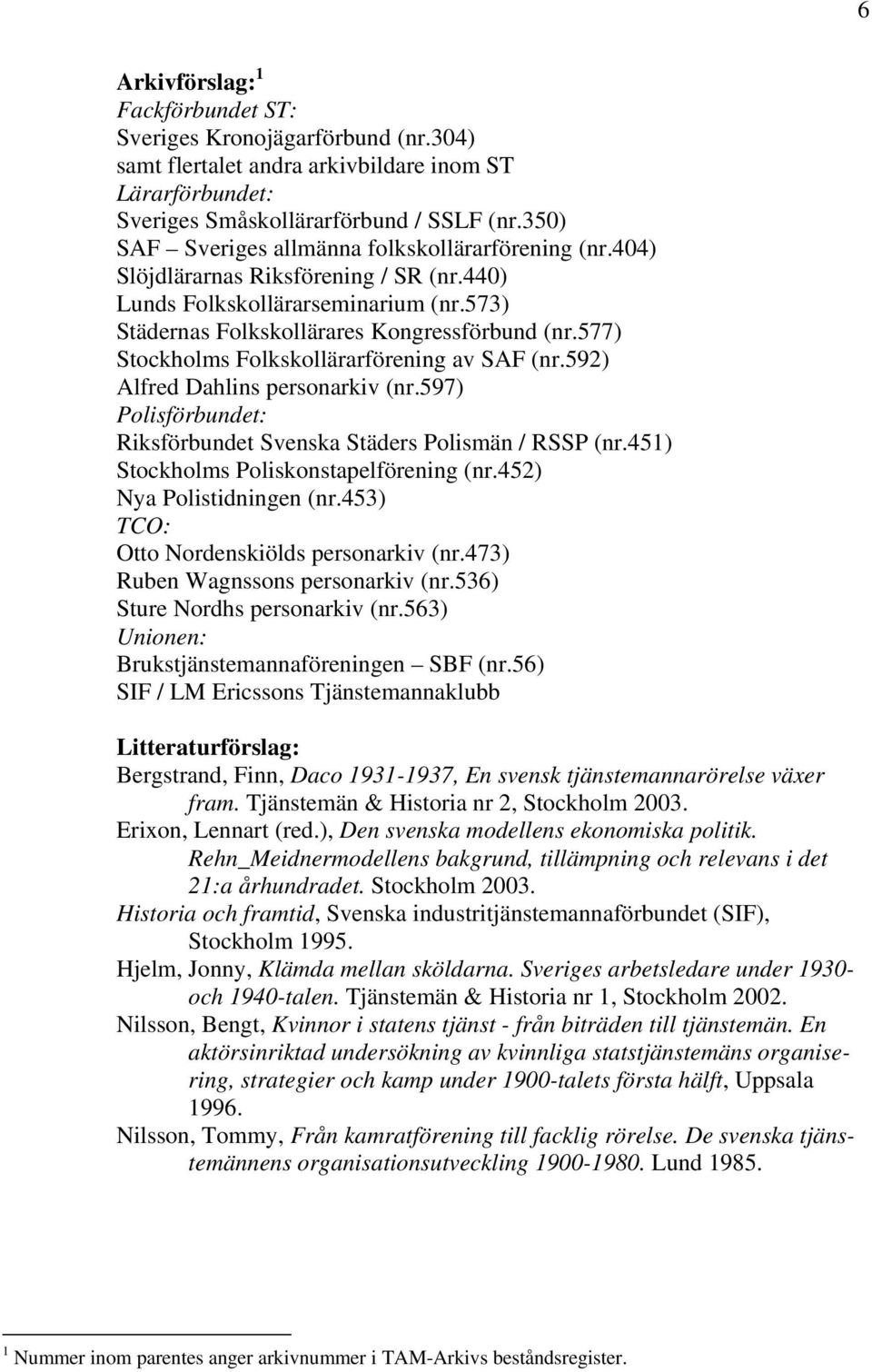 577) Stockholms Folkskollärarförening av SAF (nr.592) Alfred Dahlins personarkiv (nr.597) Polisförbundet: Riksförbundet Svenska Städers Polismän / RSSP (nr.451) Stockholms Poliskonstapelförening (nr.