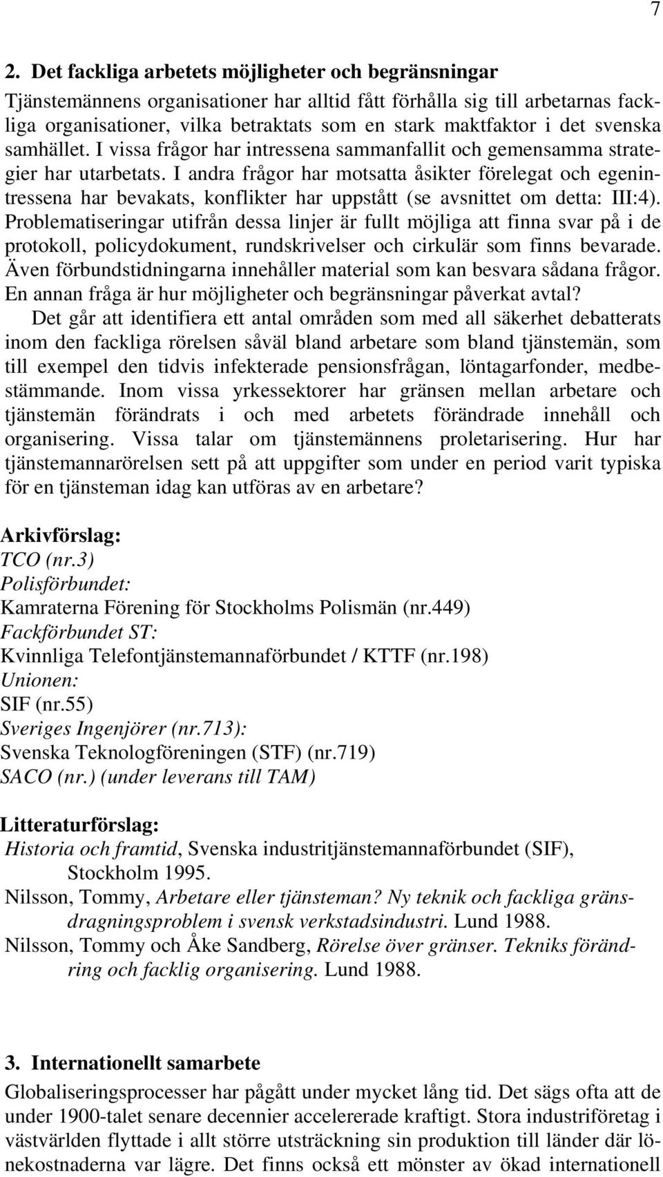 I andra frågor har motsatta åsikter förelegat och egenintressena har bevakats, konflikter har uppstått (se avsnittet om detta: III:4).