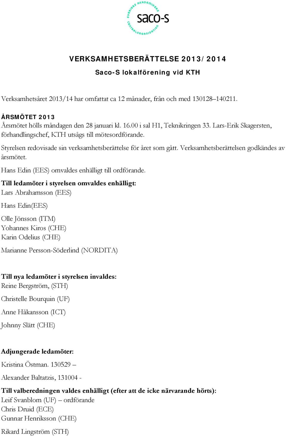 Verksamhetsberättelsen godkändes av årsmötet. Hans Edin (EES) omvaldes enhälligt till ordförande.