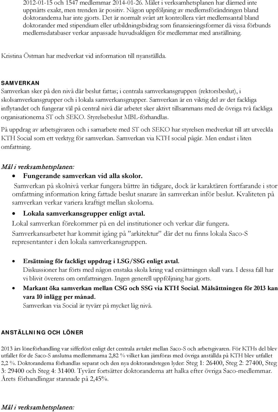 Det är normalt svårt att kontrollera vårt medlemsantal bland doktorander med stipendium eller utbildningsbidrag som finansieringsformer då vissa förbunds medlemsdatabaser verkar anpassade