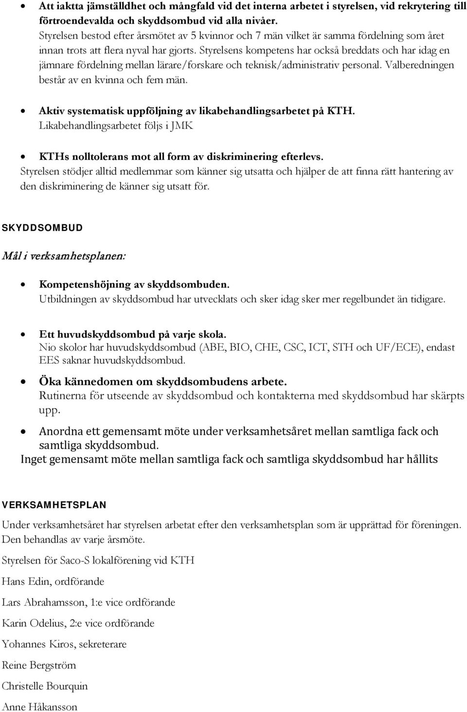 Styrelsens kompetens har också breddats och har idag en jämnare fördelning mellan lärare/forskare och teknisk/administrativ personal. Valberedningen består av en kvinna och fem män.