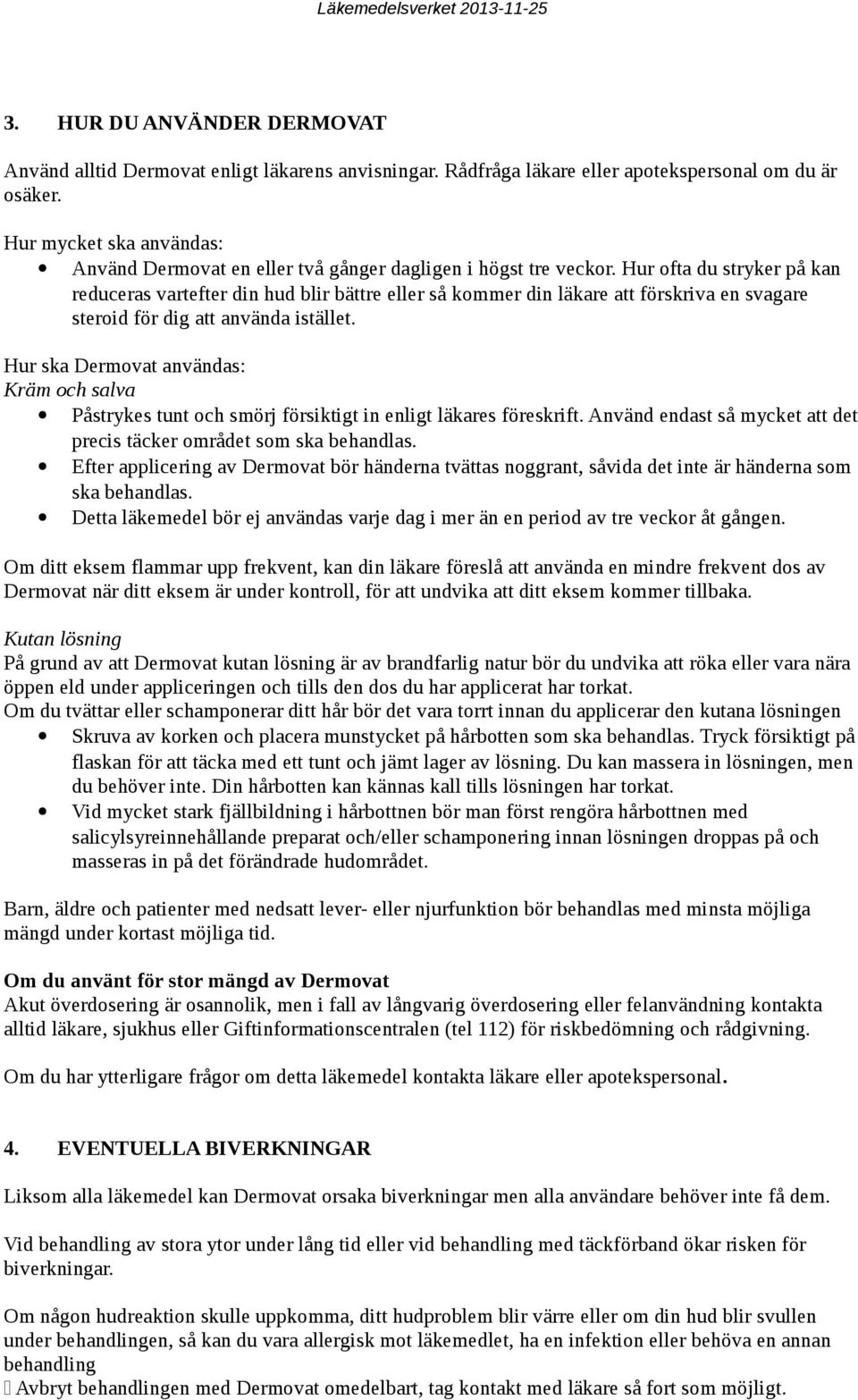 Hur ofta du stryker på kan reduceras vartefter din hud blir bättre eller så kommer din läkare att förskriva en svagare steroid för dig att använda istället.