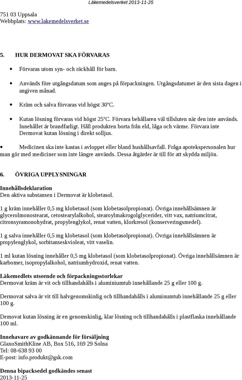 Förvara behållaren väl tillsluten när den inte används. Innehållet är brandfarligt. Håll produkten borta från eld, låga och värme. Förvara inte Dermovat kutan lösning i direkt solljus.
