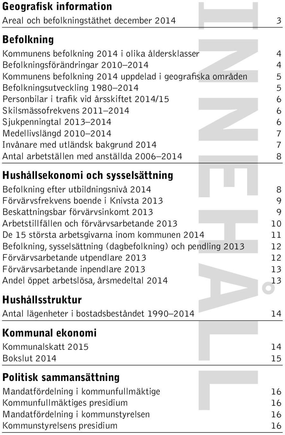 Invånare med utländsk bakgrund 2014 7 Antal arbetställen med anställda 2006 2014 8 Hushållsekonomi och sysselsättning Befolkning efter utbildningsnivå 2014 8 Förvärvsfrekvens boende i Knivsta 2013 9