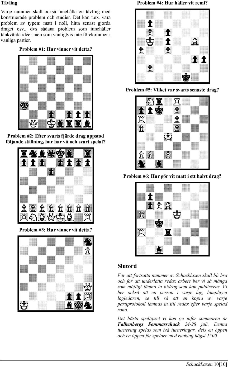 Problem #5: Vilket var svarts senaste drag? Problem #2: Efter svarts fjärde drag uppstod följande ställning, hur har vit och svart spelat? Problem #6: Hur gör vit matt i ett halvt drag?