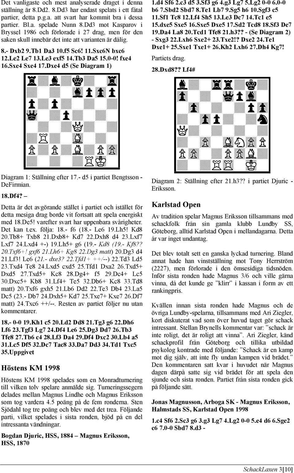 Tb3 Da5 15.0-0! fxe4 16.Sxe4 Sxe4 17.Dxe4 d5 (Se Diagram 1) 1.d4 Sf6 2.c3 d5 3.Sf3 g6 4.g3 Lg7 5.Lg2 0-0 6.0-0 b6 7.Sbd2 Sbd7 8.Te1 Lb7 9.Sg5 h6 10.Sgf3 c5 11.Sf1 Tc8 12.Lf4 Sh5 13.Le3 Dc7 14.