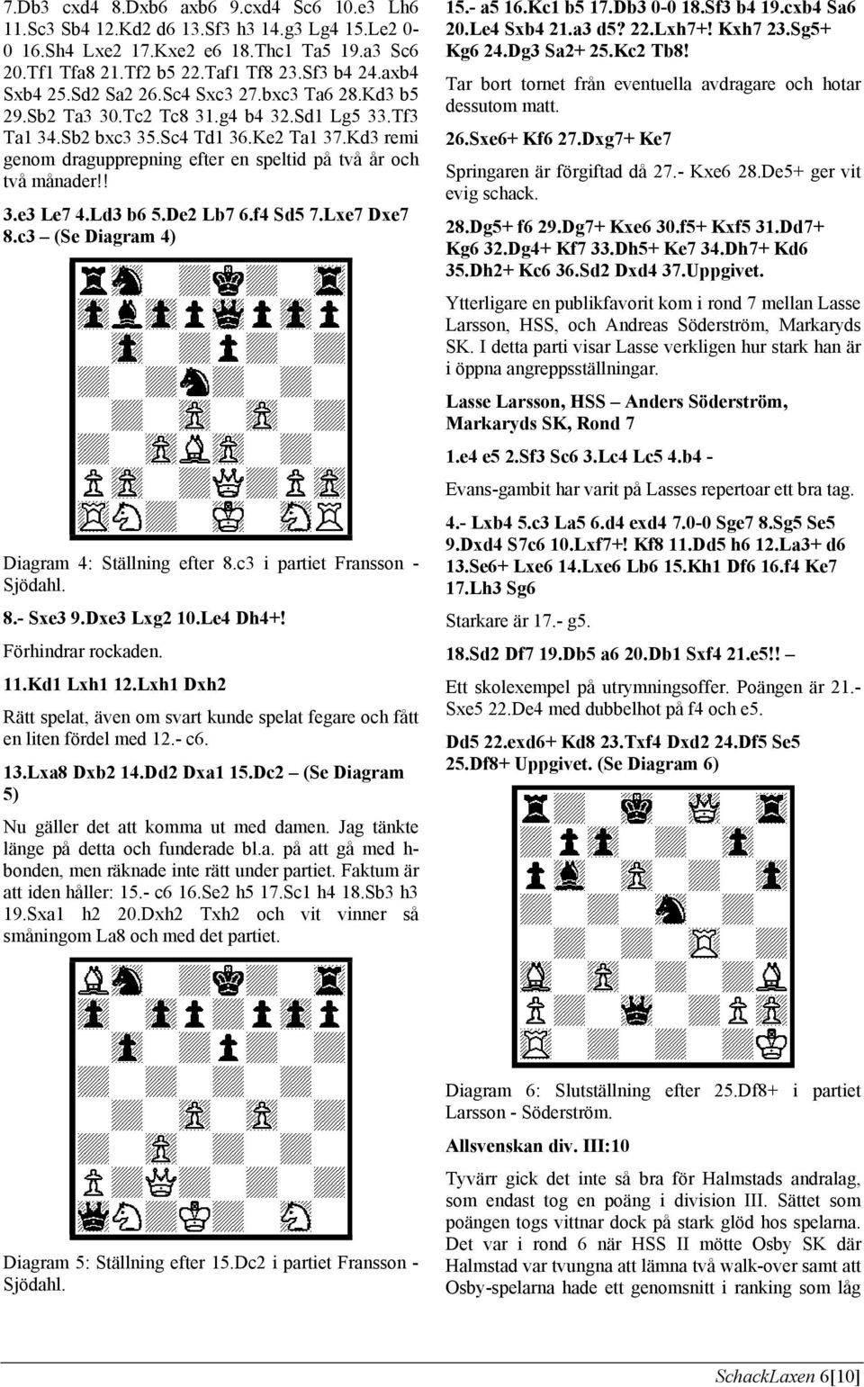 Kd3 remi genom dragupprepning efter en speltid på två år och två månader!! 3.e3 Le7 4.Ld3 b6 5.De2 Lb7 6.f4 Sd5 7.Lxe7 Dxe7 8.c3 (Se Diagram 4) Diagram 4: Ställning efter 8.