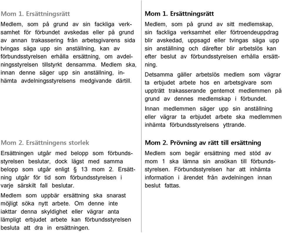 förbundsstyrelsen erhålla ersättning, om avdelningsstyrelsen tillstyrkt densamma. Medlem ska, innan denne säger upp sin anställning, inhämta avdelningsstyrelsens medgivande därtill. Mom 2.