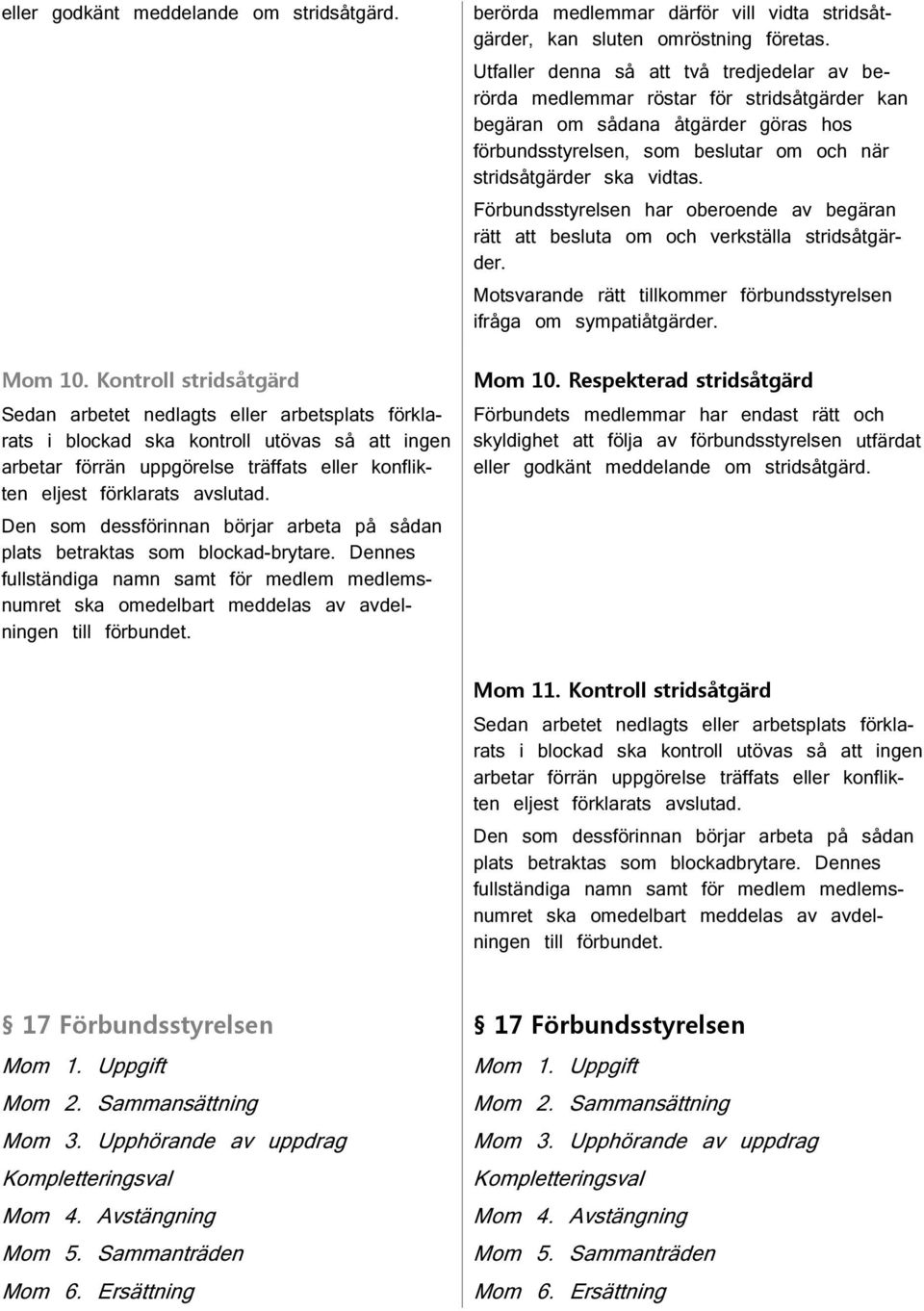 Förbundsstyrelsen har oberoende av begäran rätt att besluta om och verkställa stridsåtgärder. Motsvarande rätt tillkommer förbundsstyrelsen ifråga om sympatiåtgärder. Mom 10.