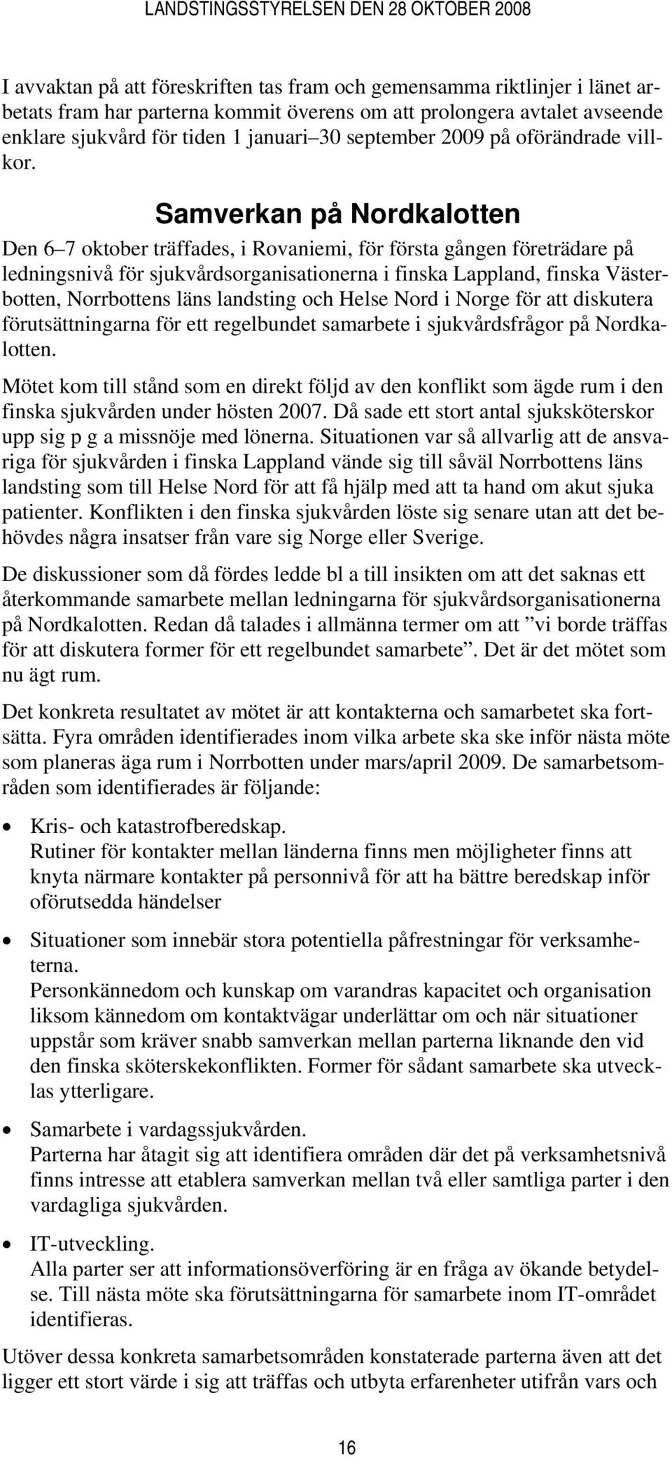 Samverkan på Nordkalotten Den 6 7 oktober träffades, i Rovaniemi, för första gången företrädare på ledningsnivå för sjukvårdsorganisationerna i finska Lappland, finska Västerbotten, Norrbottens läns