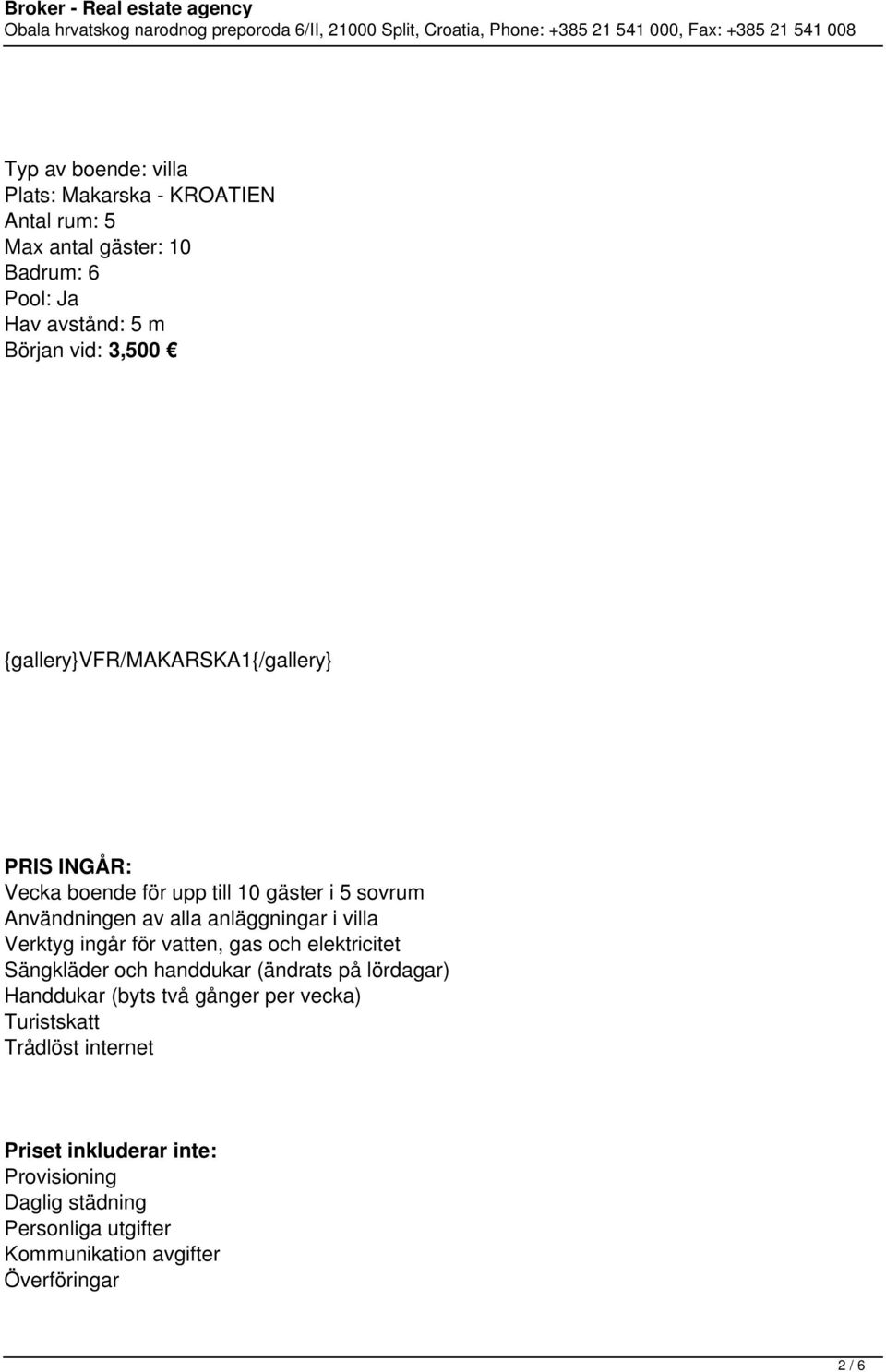 Verktyg ingår för vatten, gas och elektricitet Sängkläder och handdukar (ändrats på lördagar) Handdukar (byts två gånger per vecka)