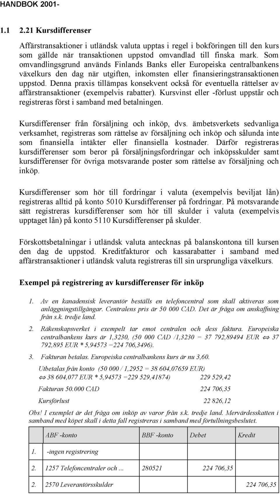 Denna praxis tillämpas konsekvent också för eventuella rättelser av affärstransaktioner (exempelvis rabatter). Kursvinst eller -förlust uppstår och registreras först i samband med betalningen.