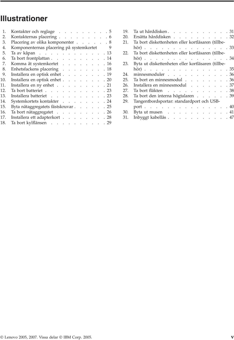 Installera en ny enhet.........21 12. Ta bort batteriet...........23 13. Installera batteriet..........23 14. Systemkortets kontakter........24 15. Byta nätaggregatets fästskruvar......25 16.