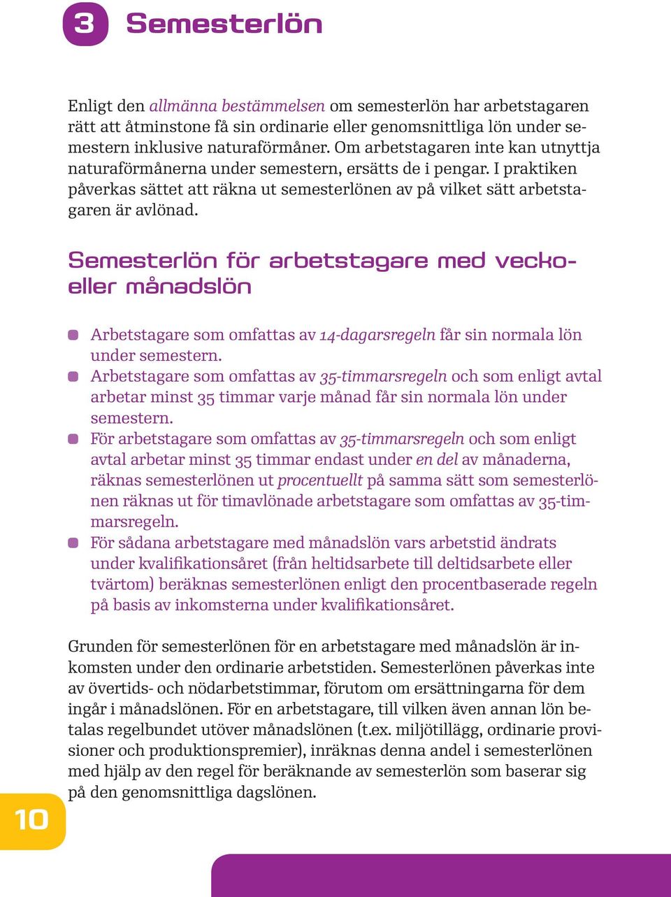 Semesterlön för arbetstagare med veckoeller månadslön Arbetstagare som omfattas av 14-dagarsregeln får sin normala lön under semestern.