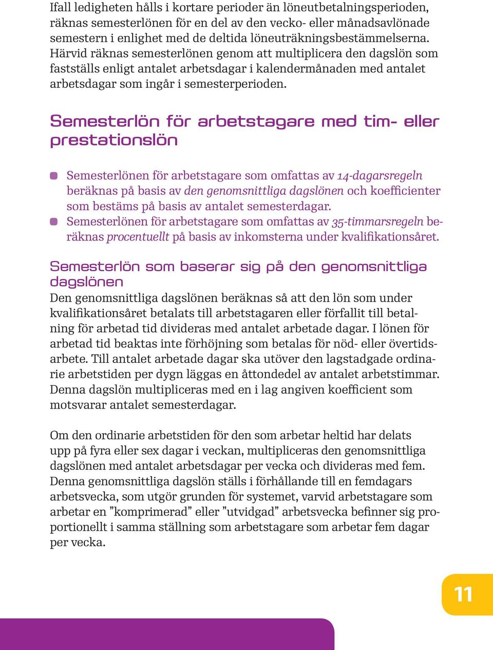 Härvid räknas semesterlönen genom att multiplicera den dagslön som fastställs enligt antalet arbetsdagar i kalendermånaden med antalet arbetsdagar som ingår i semesterperioden.