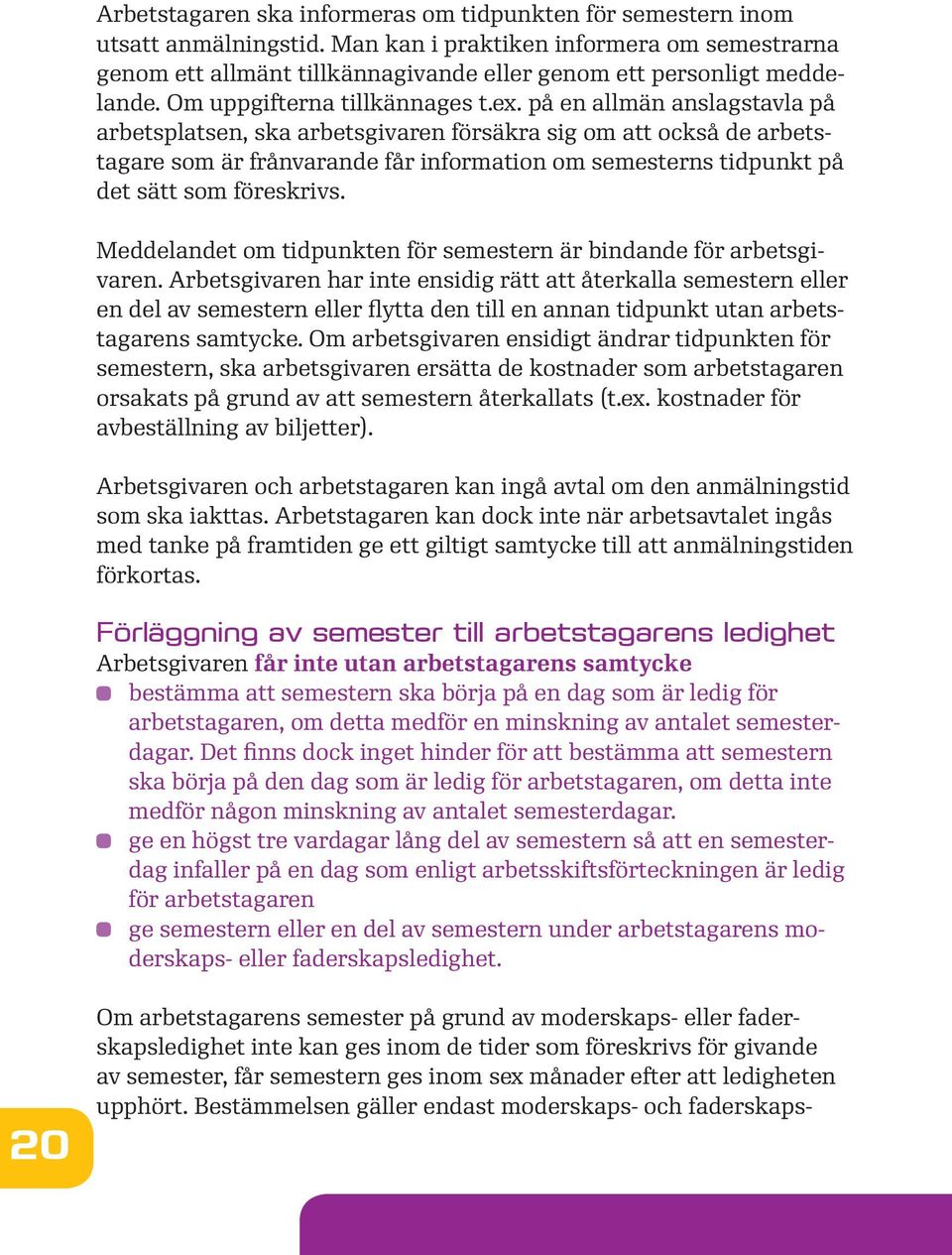 på en allmän anslagstavla på arbetsplatsen, ska arbetsgivaren försäkra sig om att också de arbetstagare som är frånvarande får information om semesterns tidpunkt på det sätt som föreskrivs.