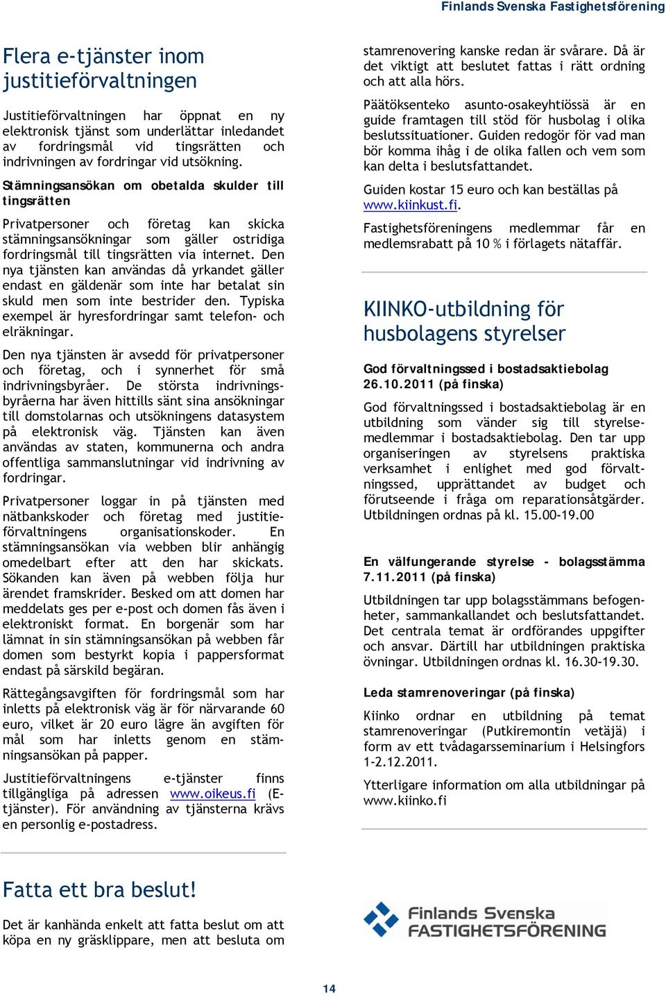 Den nya tjänsten kan användas då yrkandet gäller endast en gäldenär som inte har betalat sin skuld men som inte bestrider den. Typiska exempel är hyresfordringar samt telefon- och elräkningar.