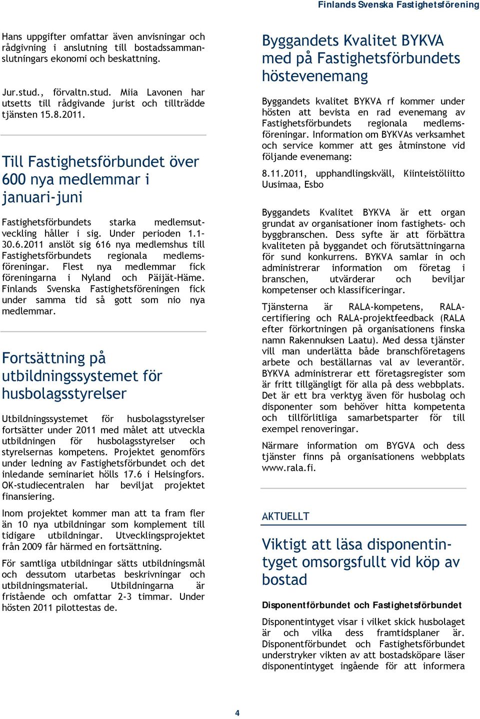 Till Fastighetsförbundet över 600 nya medlemmar i januari-juni Fastighetsförbundets starka medlemsutveckling håller i sig. Under perioden 1.1 30.6.2011 anslöt sig 616 nya medlemshus till Fastighetsförbundets regionala medlemsföreningar.