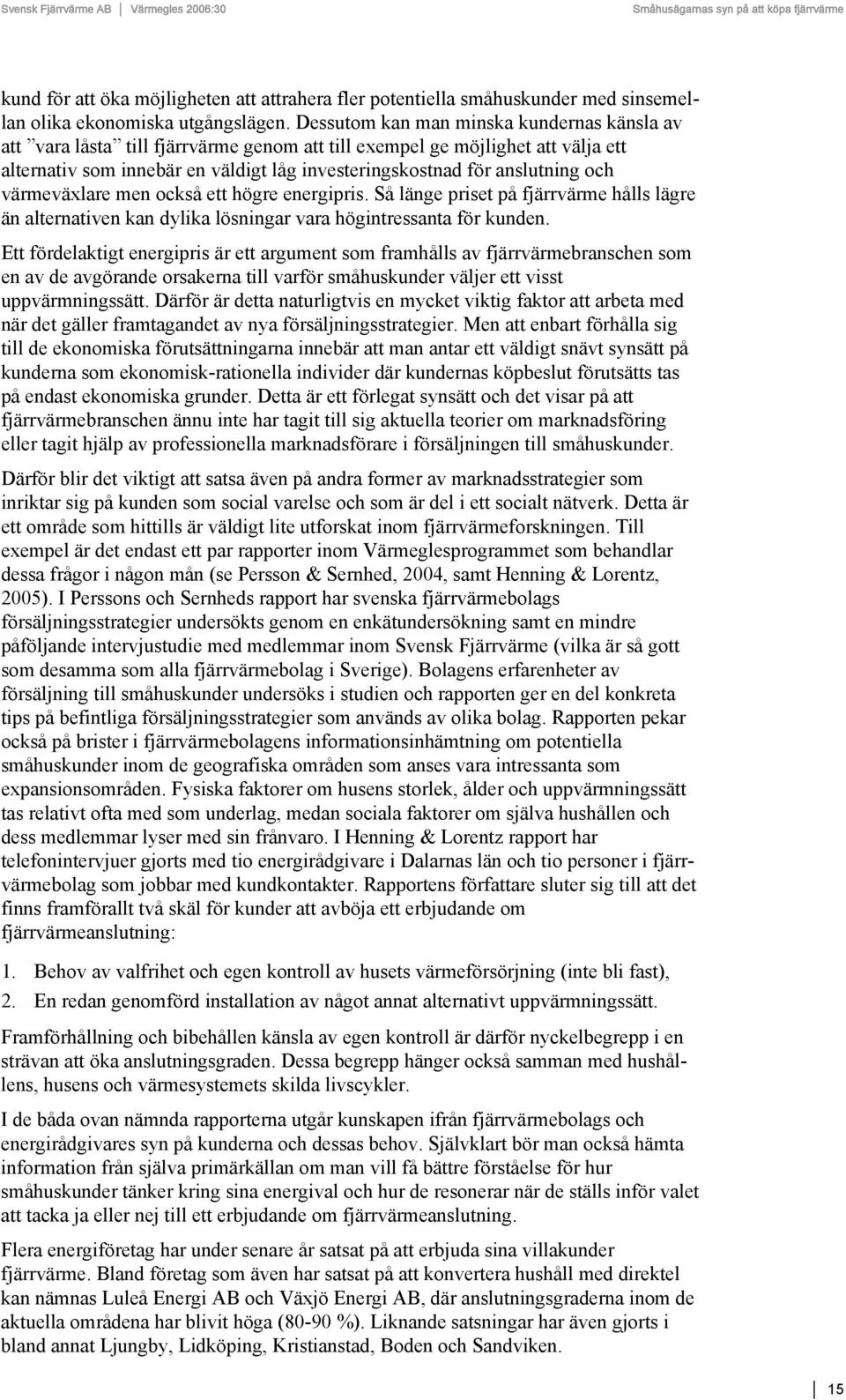 och värmeväxlare men också ett högre energipris. Så länge priset på fjärrvärme hålls lägre än alternativen kan dylika lösningar vara högintressanta för kunden.