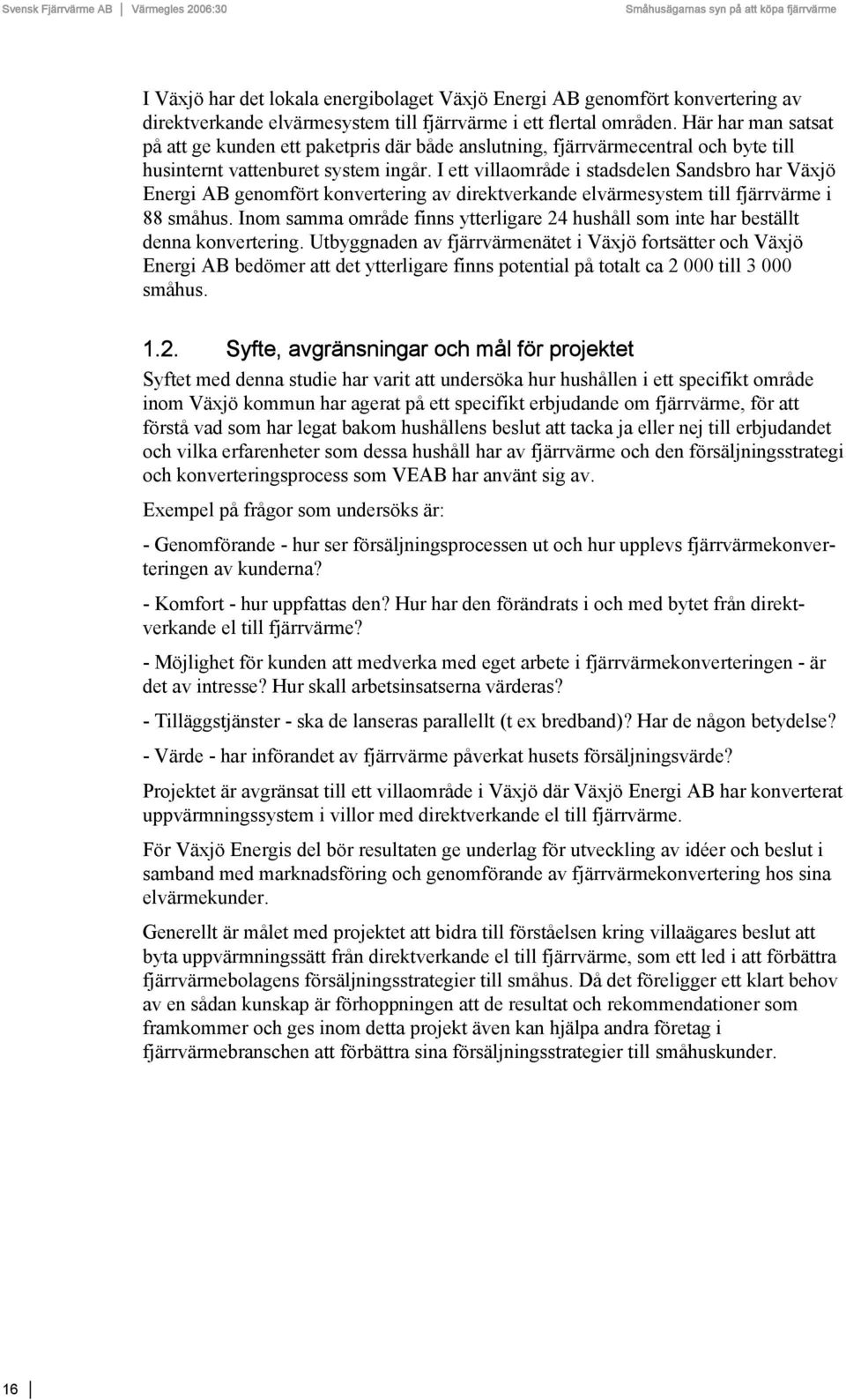 I ett villaområde i stadsdelen Sandsbro har Växjö Energi AB genomfört konvertering av direktverkande elvärmesystem till fjärrvärme i 88 småhus.