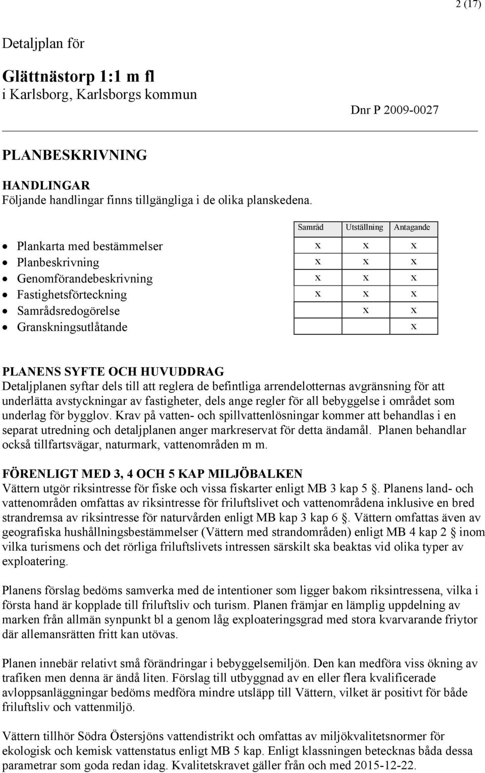 SYFTE OCH HUVUDDRAG Detaljplanen syftar dels till att reglera de befintliga arrendelotternas avgränsning för att underlätta avstyckningar av fastigheter, dels ange regler för all bebyggelse i området