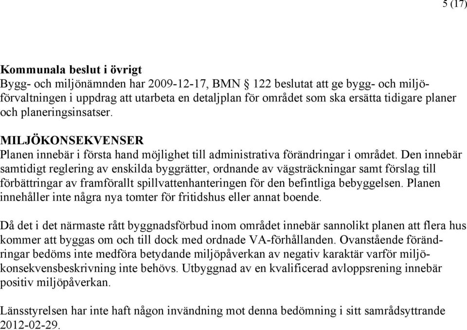 Den innebär samtidigt reglering av enskilda byggrätter, ordnande av vägsträckningar samt förslag till förbättringar av framförallt spillvattenhanteringen för den befintliga bebyggelsen.