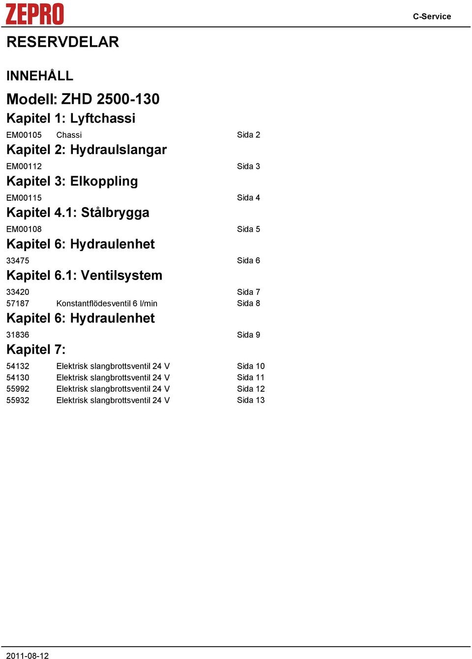 : Ventilsystem 330 Sida 7 5787 Konstantflödesventil 6 l/min Sida 8 Kapitel 6: Hydraulenhet 3836 Sida 9 Kapitel 7: 53 Elektrisk