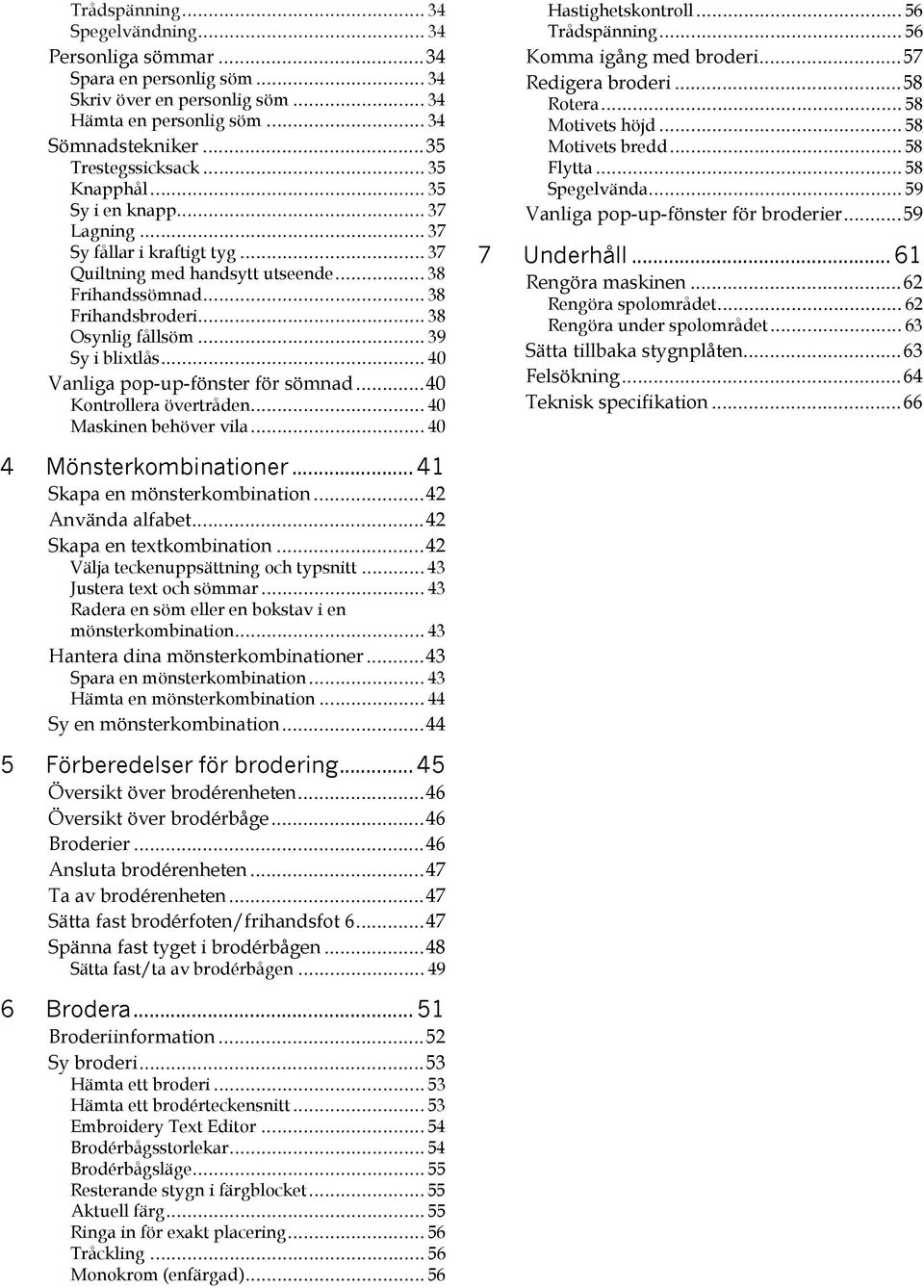 .. 39 Sy i blixtlås... 40 Vanliga pop-up-fönster för sömnad...40 Kontrollera övertråden... 40 Maskinen behöver vila... 40 Hastighetskontroll... 56 Trådspänning... 56 Komma igång med broderi.